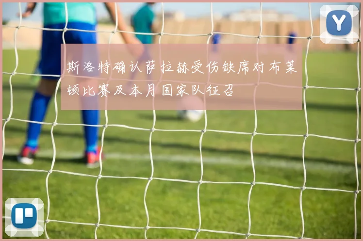 斯洛特确认萨拉赫受伤缺席对布莱顿比赛及本月国家队征召