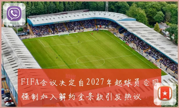 FIFA会议决定自2027年起球员合同强制加入解约金条款引发热议