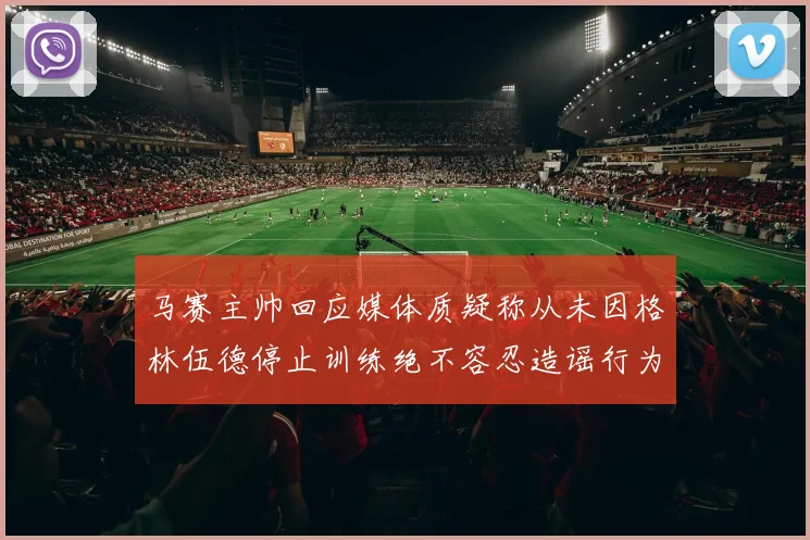 马赛主帅回应媒体质疑称从未因格林伍德停止训练绝不容忍造谣行为