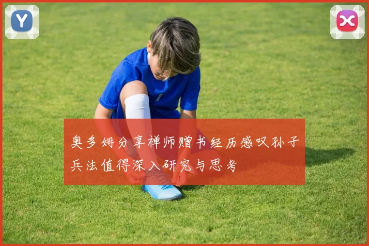 奥多姆分享禅师赠书经历感叹孙子兵法值得深入研究与思考