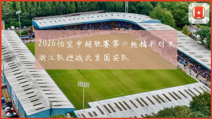 2026怡宝中超联赛第六轮精彩对决浙江队迎战北京国安队