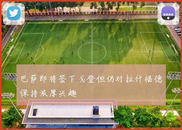 巴萨即将签下戈登但仍对拉什福德保持浓厚兴趣