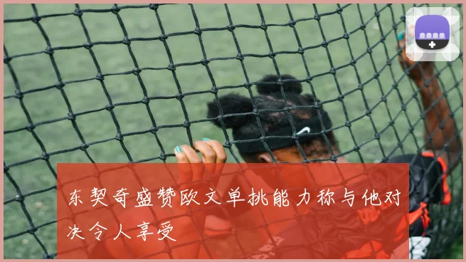 东契奇盛赞欧文单挑能力称与他对决令人享受