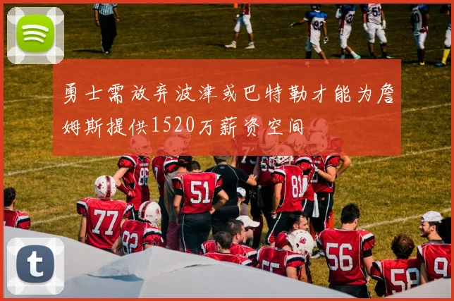 勇士需放弃波津或巴特勒才能为詹姆斯提供1520万薪资空间