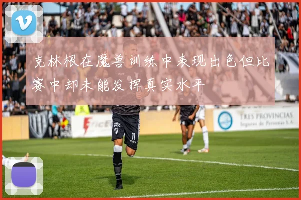 克林根在魔兽训练中表现出色但比赛中却未能发挥真实水平