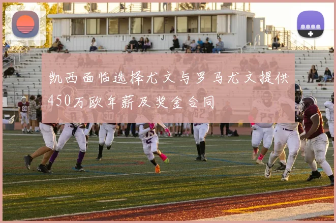 凯西面临选择尤文与罗马尤文提供450万欧年薪及奖金合同